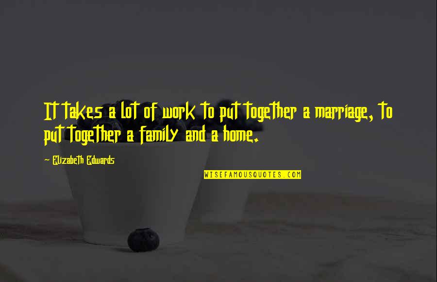 Together With Family Quotes By Elizabeth Edwards: It takes a lot of work to put