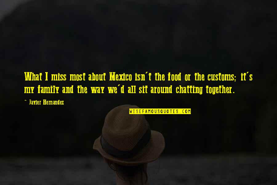 Together With Family Quotes By Javier Hernandez: What I miss most about Mexico isn't the