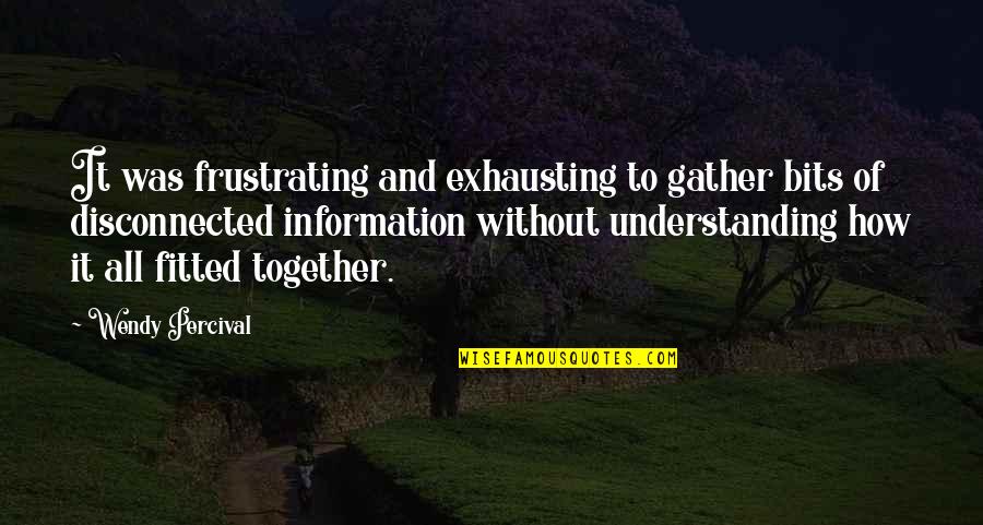 Together With Family Quotes By Wendy Percival: It was frustrating and exhausting to gather bits