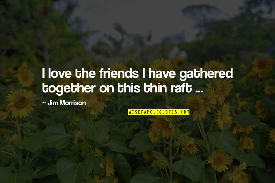 Together With Friends Quotes By Jim Morrison: I love the friends I have gathered together