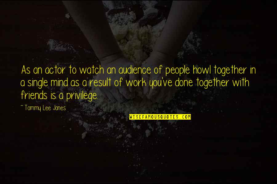 Together With My Friends Quotes By Tommy Lee Jones: As an actor to watch an audience of