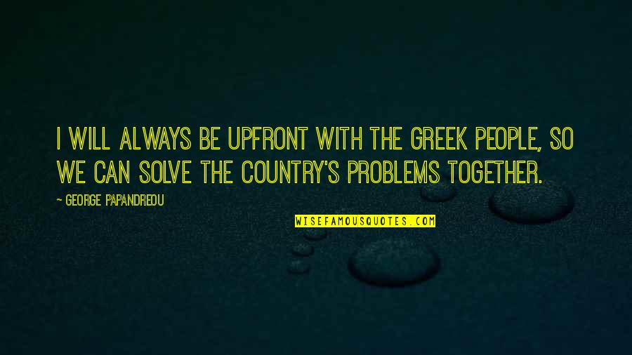 Together With Quotes By George Papandreou: I will always be upfront with the Greek
