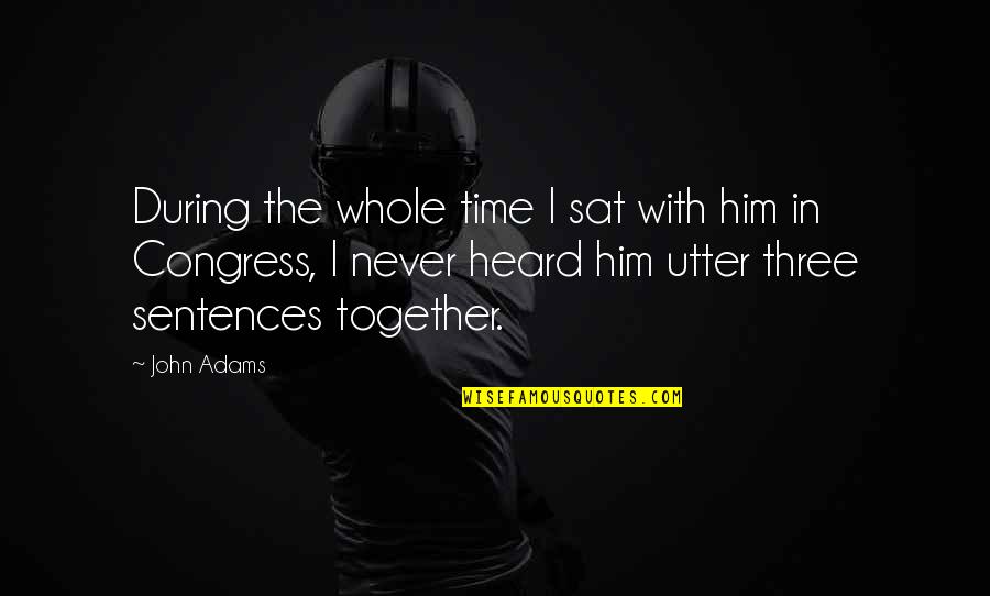 Together With Quotes By John Adams: During the whole time I sat with him