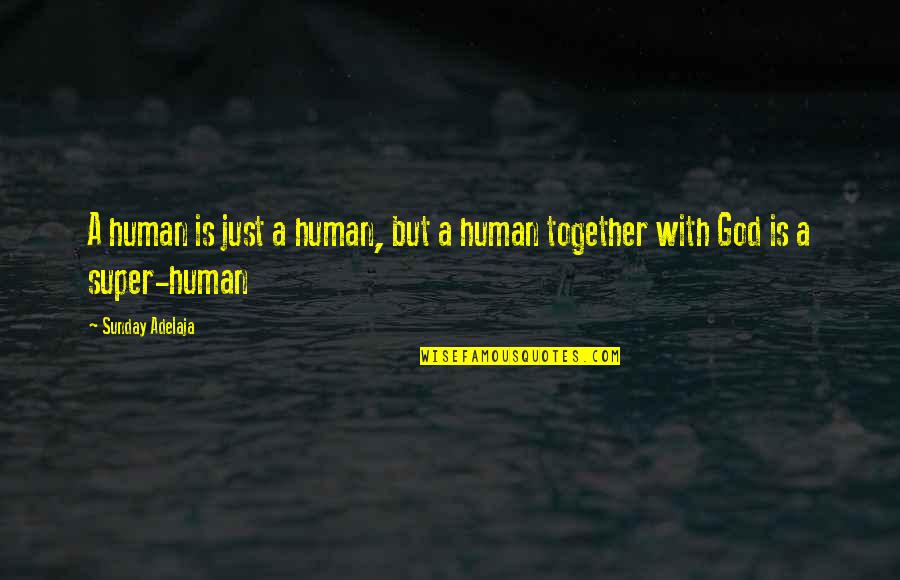 Together With Quotes By Sunday Adelaja: A human is just a human, but a