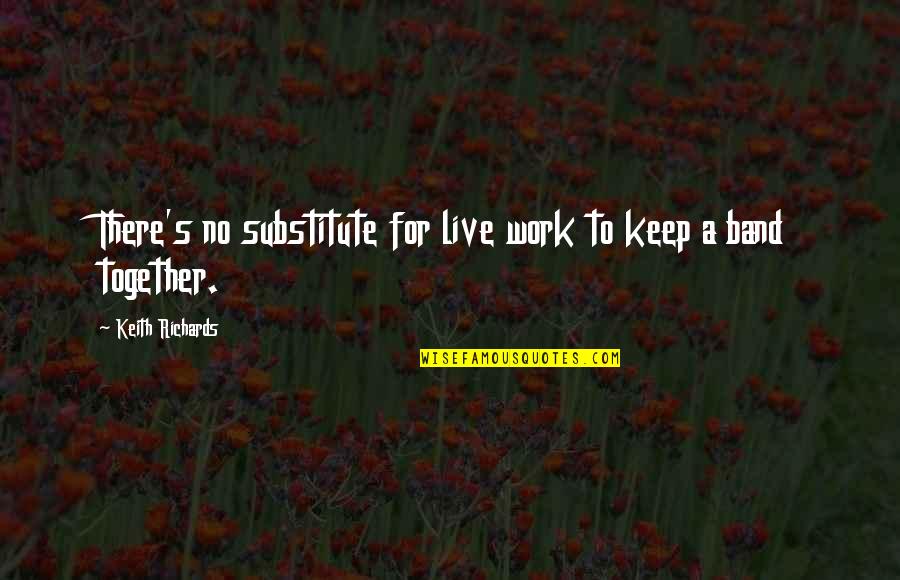 Together Work Quotes By Keith Richards: There's no substitute for live work to keep