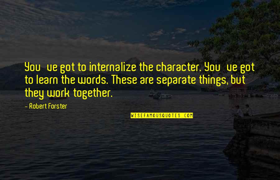 Together Work Quotes By Robert Forster: You've got to internalize the character. You've got