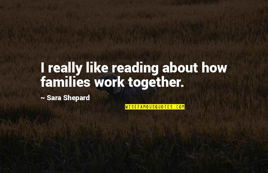 Together Work Quotes By Sara Shepard: I really like reading about how families work