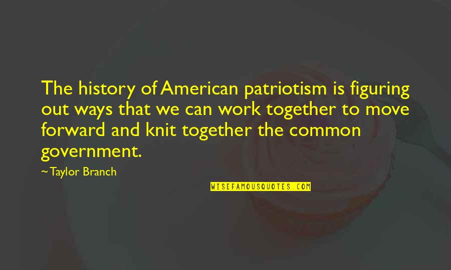 Together Work Quotes By Taylor Branch: The history of American patriotism is figuring out