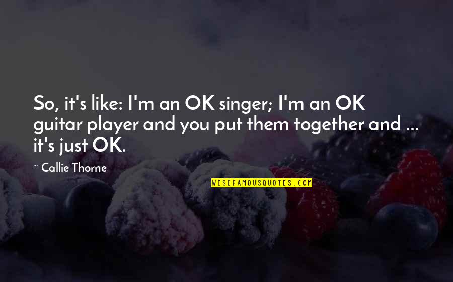 Together You And I Quotes By Callie Thorne: So, it's like: I'm an OK singer; I'm