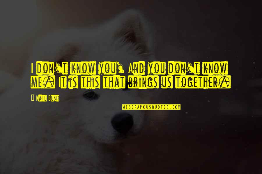 Together You And I Quotes By Kate Bush: I don't know you, And you don't know