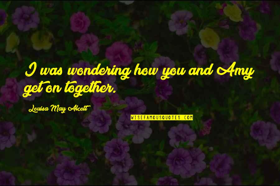 Together You And I Quotes By Louisa May Alcott: I was wondering how you and Amy get