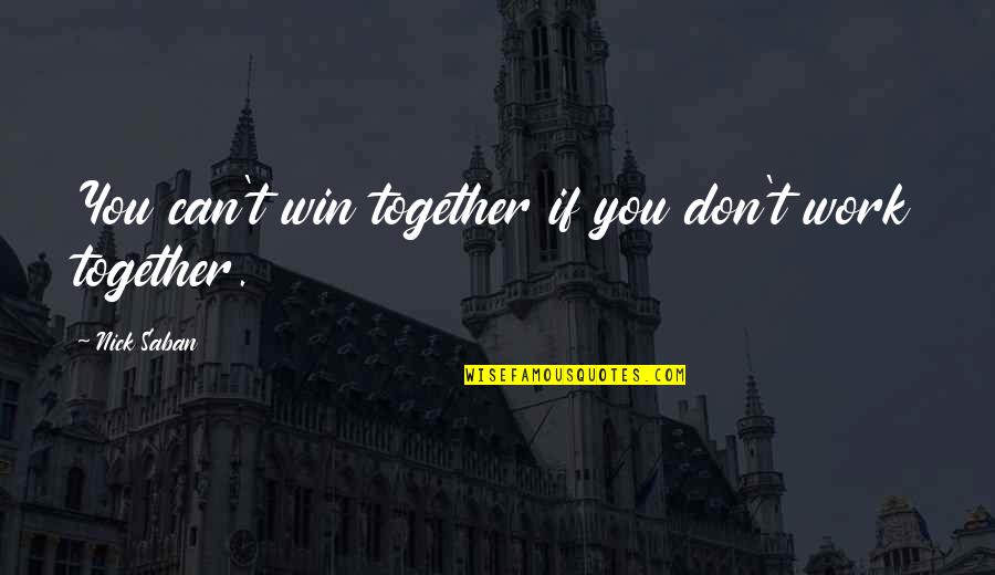 Together You Can Quotes By Nick Saban: You can't win together if you don't work