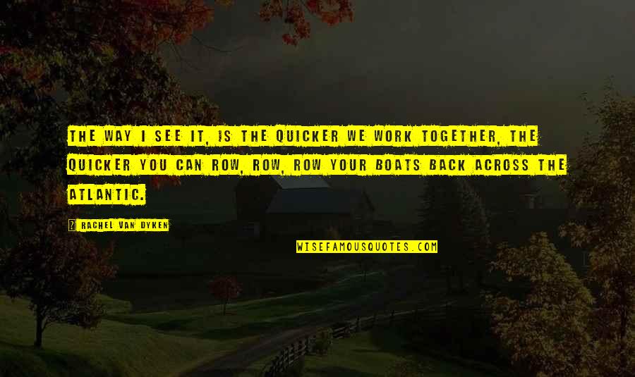 Together You Can Quotes By Rachel Van Dyken: The way I see it, is the quicker