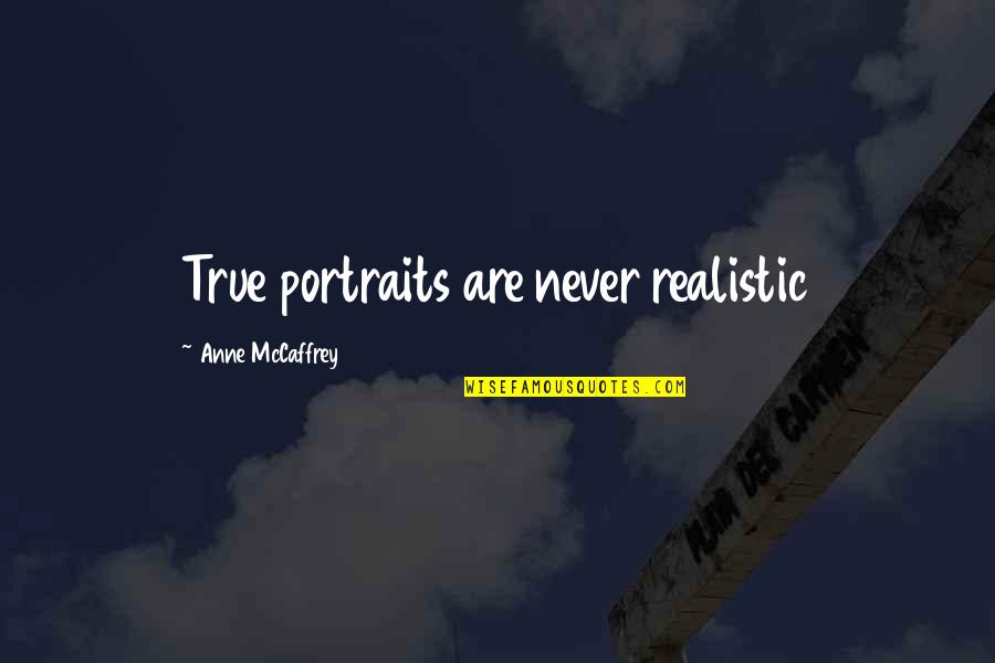 Togetherness From Literature Quotes By Anne McCaffrey: True portraits are never realistic Togetherness From Literature Quotes By Anne McCaffrey: True portraits are never realistic