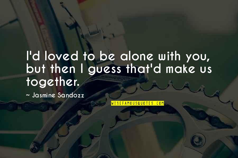 Togetherness Of Love Quotes By Jasmine Sandozz: I'd loved to be alone with you, but