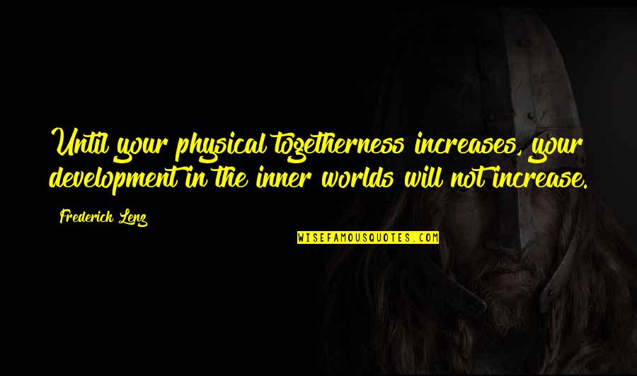Togetherness Quotes By Frederick Lenz: Until your physical togetherness increases, your development in Togetherness Quotes By Frederick Lenz: Until your physical togetherness increases, your development in