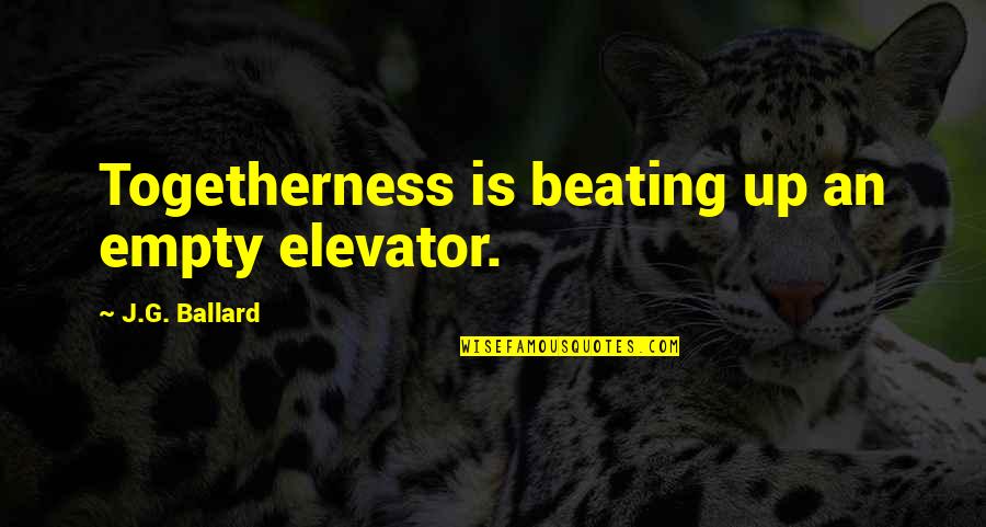 Togetherness Quotes By J.G. Ballard: Togetherness is beating up an empty elevator. Togetherness Quotes By J.G. Ballard: Togetherness is beating up an empty elevator.