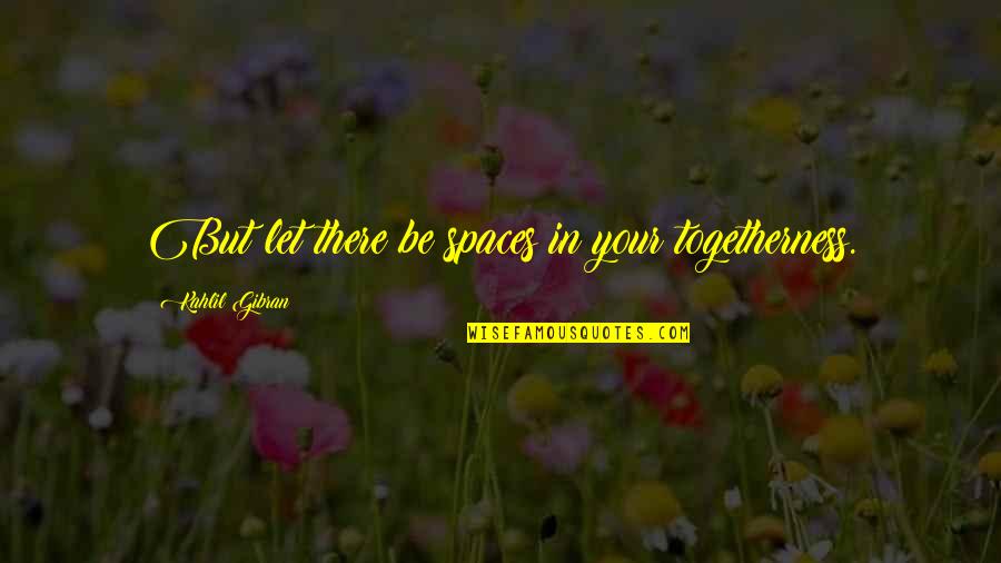 Togetherness Quotes By Kahlil Gibran: But let there be spaces in your togetherness.