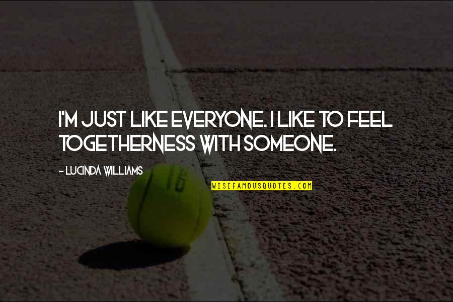 Togetherness Quotes By Lucinda Williams: I'm just like everyone. I like to feel