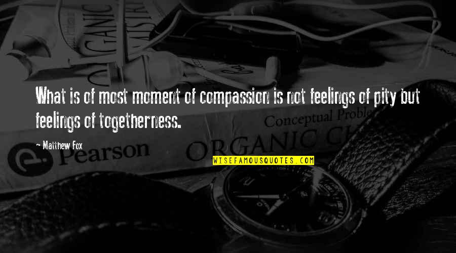 Togetherness Quotes By Matthew Fox: What is of most moment of compassion is Togetherness Quotes By Matthew Fox: What is of most moment of compassion is