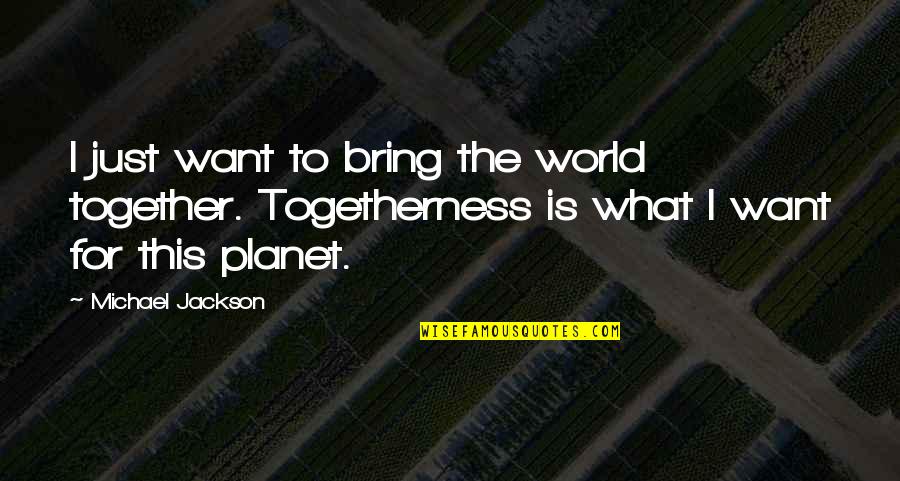 Togetherness Quotes By Michael Jackson: I just want to bring the world together.