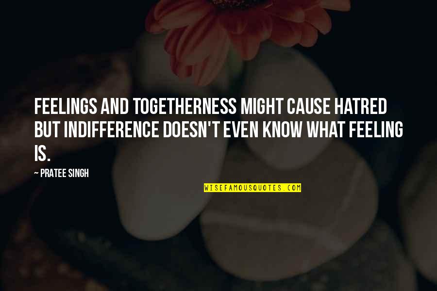 Togetherness Quotes By Pratee Singh: Feelings and togetherness might cause hatred but indifference