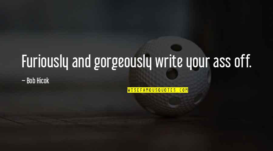 Togethr Quotes By Bob Hicok: Furiously and gorgeously write your ass off.