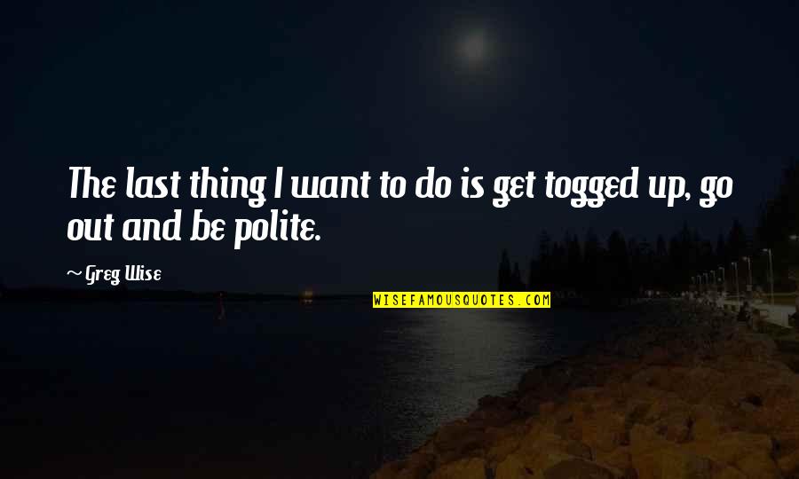 Togged Off Quotes By Greg Wise: The last thing I want to do is