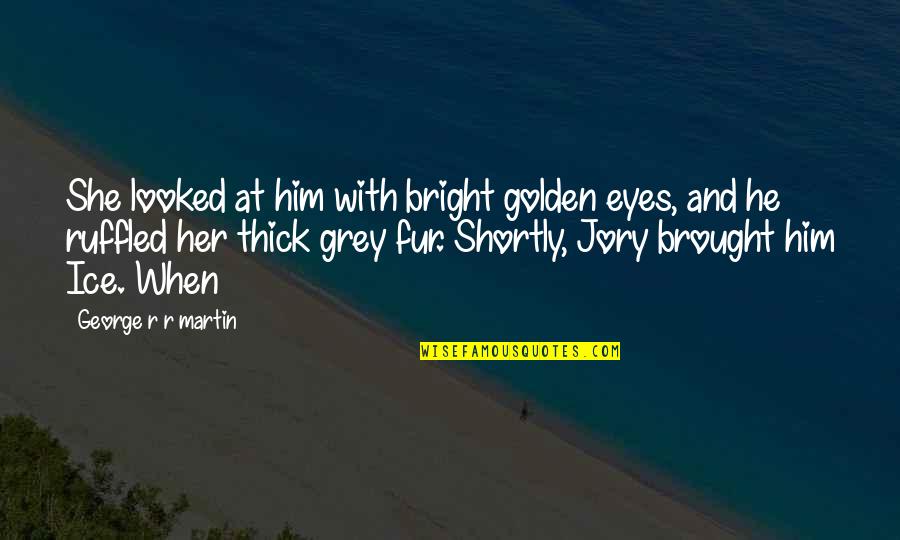 Togged Quotes By George R R Martin: She looked at him with bright golden eyes, Togged Quotes By George R R Martin: She looked at him with bright golden eyes,