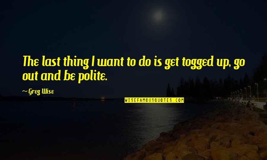 Togged Quotes By Greg Wise: The last thing I want to do is