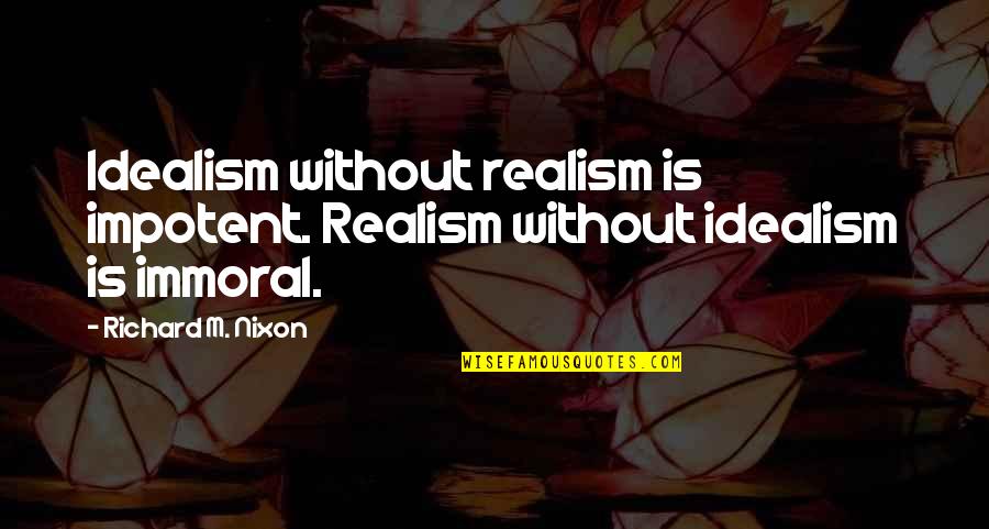Togheter Quotes By Richard M. Nixon: Idealism without realism is impotent. Realism without idealism Togheter Quotes By Richard M. Nixon: Idealism without realism is impotent. Realism without idealism