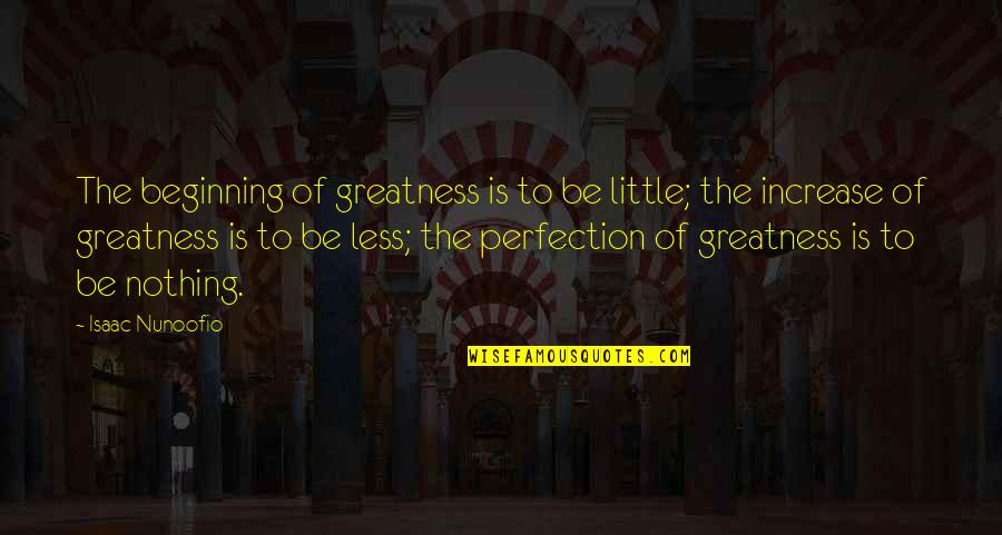 Toglia Quotes By Isaac Nunoofio: The beginning of greatness is to be little;
