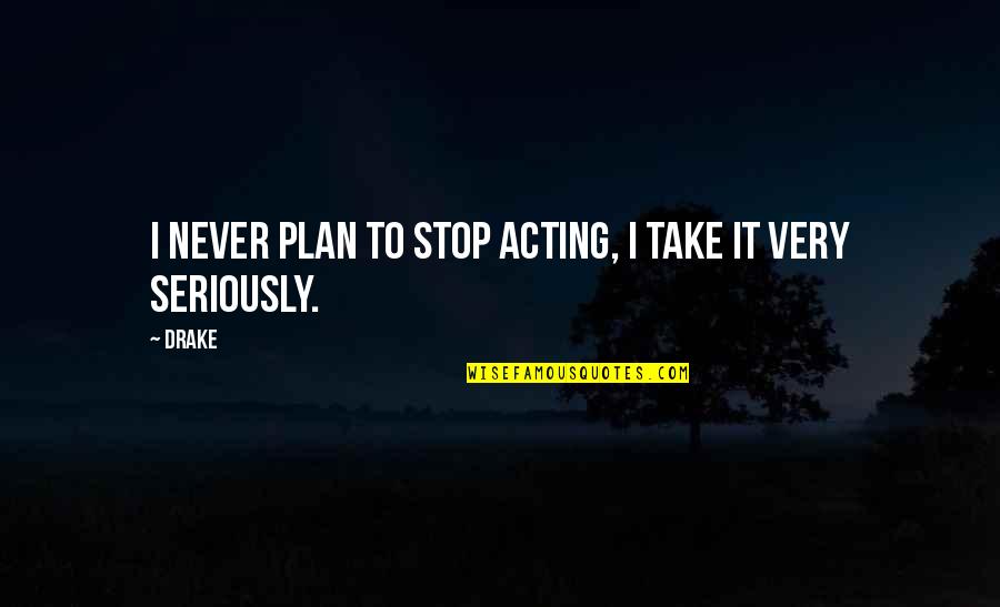 Togliatti Tamara Quotes By Drake: I never plan to stop acting, I take