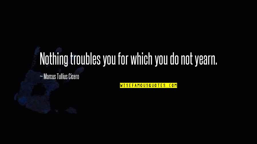 Togliatti Tamara Quotes By Marcus Tullius Cicero: Nothing troubles you for which you do not