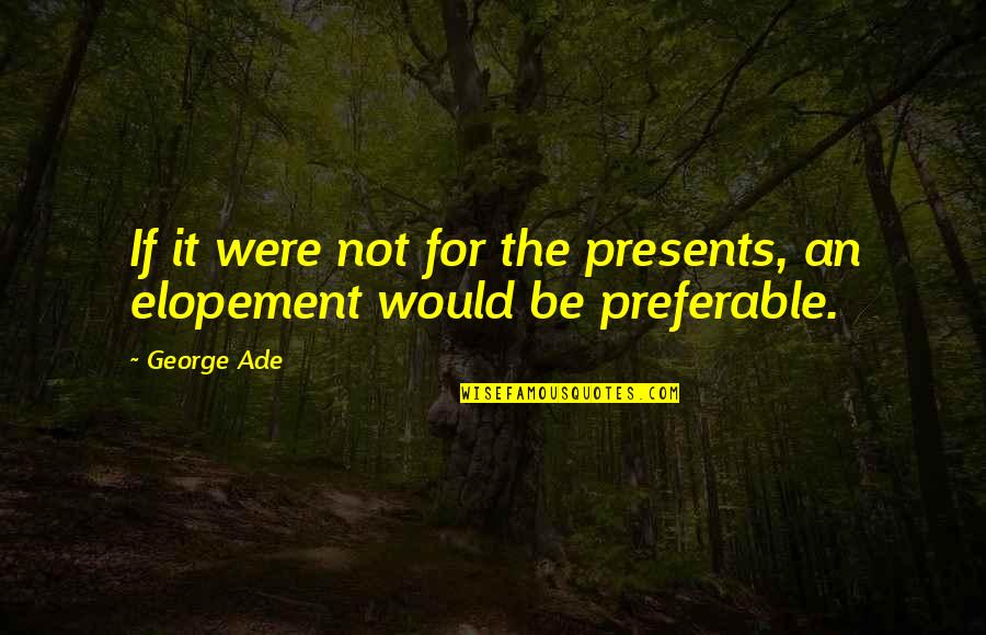 Toglic Quotes By George Ade: If it were not for the presents, an