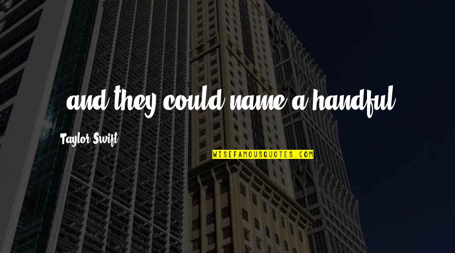 Togrul Esgerov Quotes By Taylor Swift: , and they could name a handful. Togrul Esgerov Quotes By Taylor Swift: , and they could name a handful.