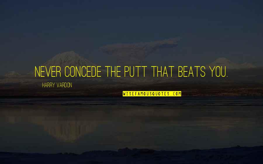 Togrul Musayev Quotes By Harry Vardon: Never concede the putt that beats you. Togrul Musayev Quotes By Harry Vardon: Never concede the putt that beats you.