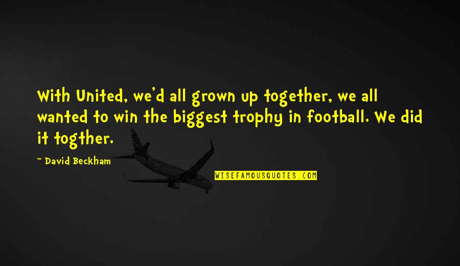 Togther Quotes By David Beckham: With United, we'd all grown up together, we