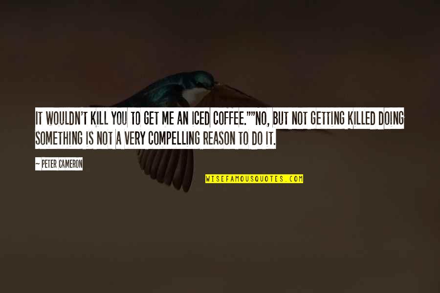 Togut Segal Segal Quotes By Peter Cameron: It wouldn't kill you to get me an Togut Segal Segal Quotes By Peter Cameron: It wouldn't kill you to get me an