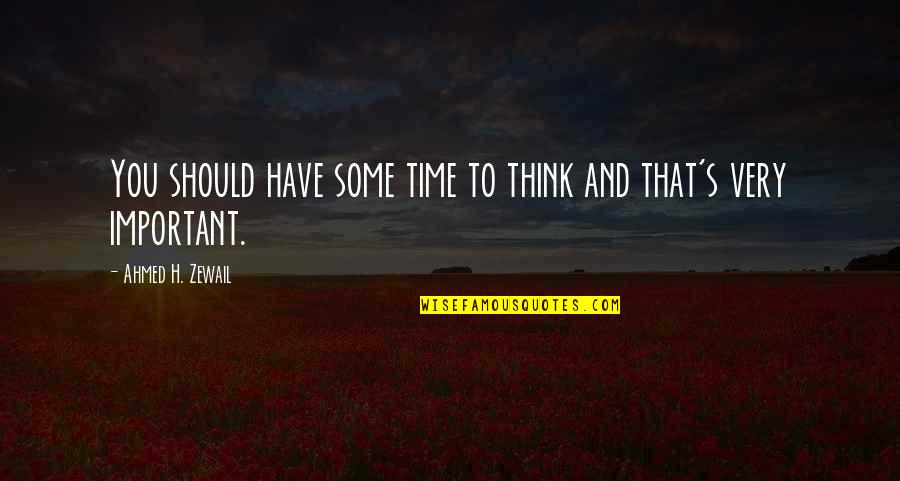 Toh Quotes By Ahmed H. Zewail: You should have some time to think and