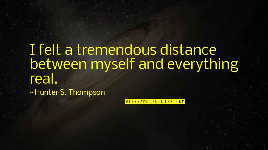 Toher Quotes By Hunter S. Thompson: I felt a tremendous distance between myself and Toher Quotes By Hunter S. Thompson: I felt a tremendous distance between myself and