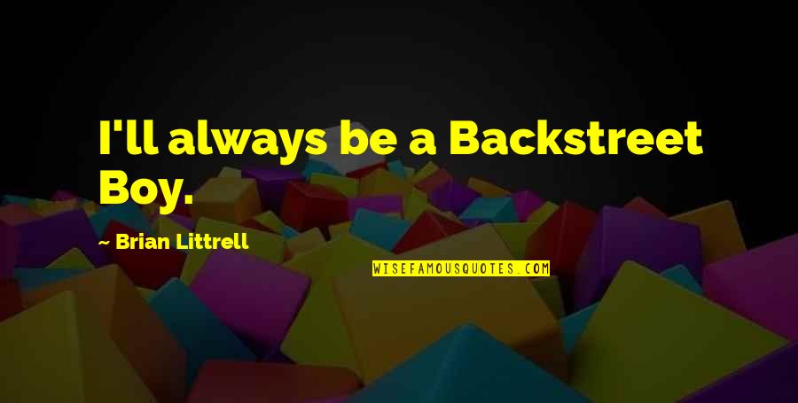 Tohey Quotes By Brian Littrell: I'll always be a Backstreet Boy. Tohey Quotes By Brian Littrell: I'll always be a Backstreet Boy.