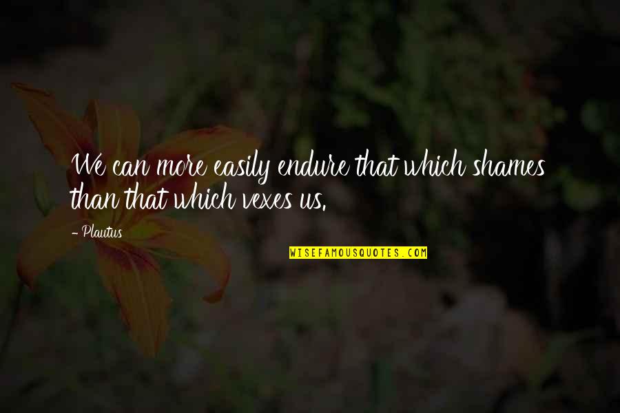 Tohis Quotes By Plautus: We can more easily endure that which shames