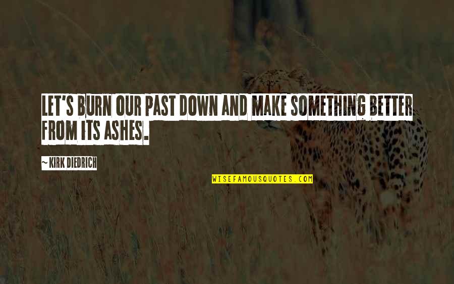 Tohno Shiki Quotes By Kirk Diedrich: Let's burn our past down and make something