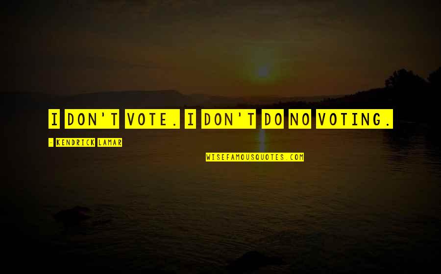 Tohoku Earthquake And Tsunami Quotes By Kendrick Lamar: I don't vote. I don't do no voting. Tohoku Earthquake And Tsunami Quotes By Kendrick Lamar: I don't vote. I don't do no voting.
