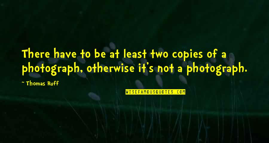 Tohoku Tsunami Survivor Quotes By Thomas Ruff: There have to be at least two copies Tohoku Tsunami Survivor Quotes By Thomas Ruff: There have to be at least two copies