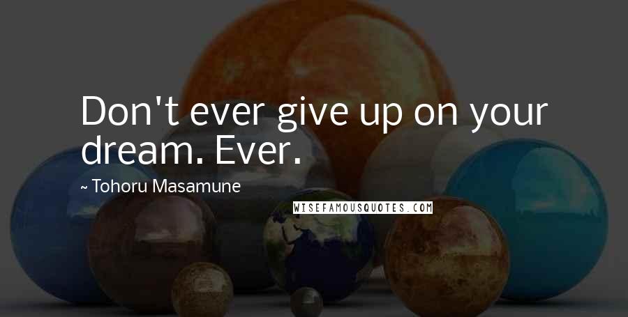 Tohoru Masamune quotes: Don't ever give up on your dream. Ever.