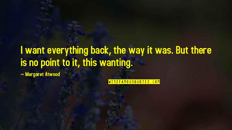 Tohoto Otum Quotes By Margaret Atwood: I want everything back, the way it was.