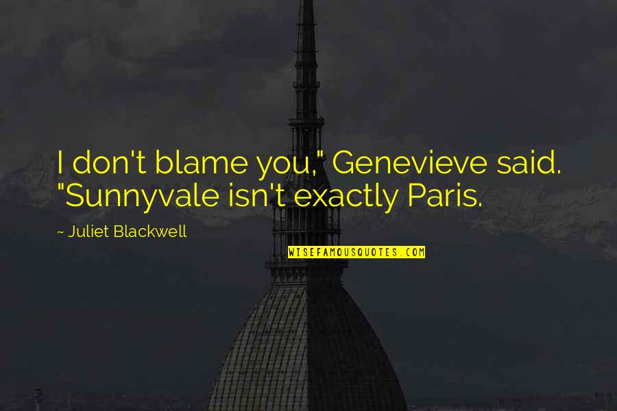 Tohotom Quotes By Juliet Blackwell: I don't blame you," Genevieve said. "Sunnyvale isn't Tohotom Quotes By Juliet Blackwell: I don't blame you," Genevieve said. "Sunnyvale isn't