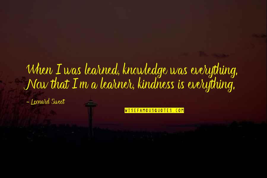 Tohow Siyad Quotes By Leonard Sweet: When I was learned, knowledge was everything. Now Tohow Siyad Quotes By Leonard Sweet: When I was learned, knowledge was everything. Now
